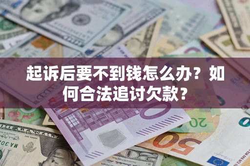 武汉起诉后要不到钱怎么办？如何合法追讨欠款？