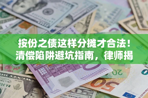 武汉按份之债这样分摊才合法！清偿陷阱避坑指南，律师揭秘关键条款