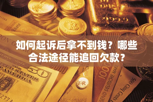 武汉如何起诉后拿不到钱？哪些合法途径能追回欠款？