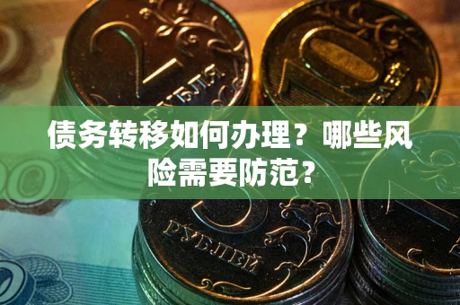 武汉债务转移如何办理？哪些风险需要防范？