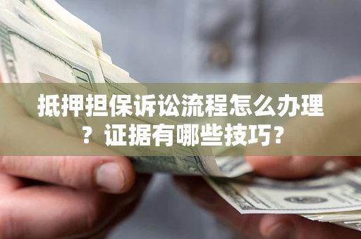 武汉抵押担保诉讼流程怎么办理？证据有哪些技巧？