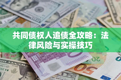 武汉共同债权人追债全攻略：法律风险与实操技巧