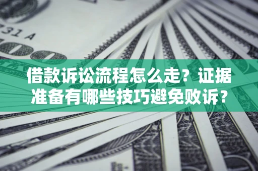 武汉借款诉讼流程怎么走？证据准备有哪些技巧避免败诉？