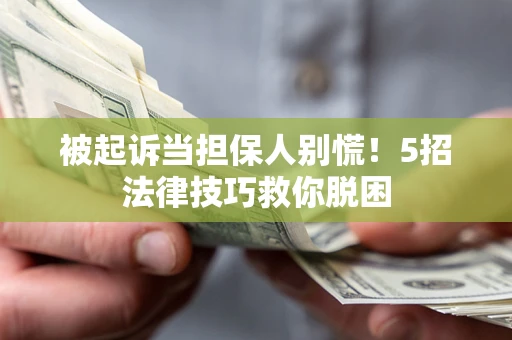 武汉被起诉当担保人别慌！5招法律技巧救你脱困
