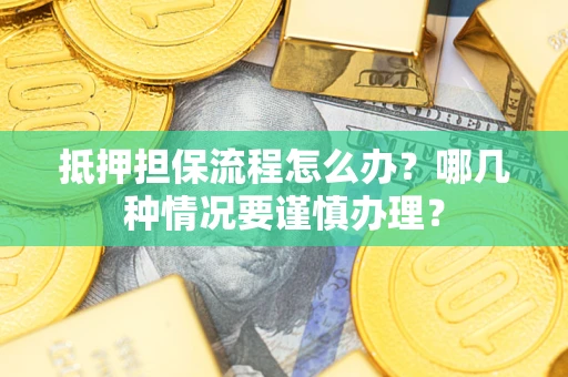 武汉抵押担保流程怎么办？哪几种情况要谨慎办理？