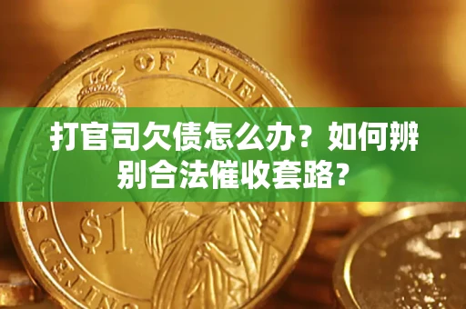 武汉打官司欠债怎么办？如何辨别合法催收套路？