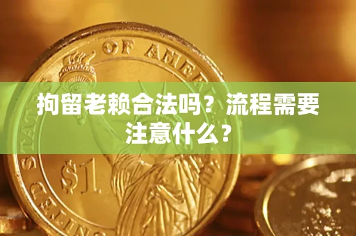 武汉拘留老赖合法吗？流程需要注意什么？
