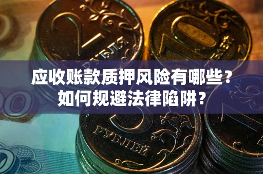 武汉应收账款质押风险有哪些？如何规避法律陷阱？
