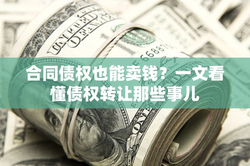 武汉合同债权也能卖钱？一文看懂债权转让那些事儿