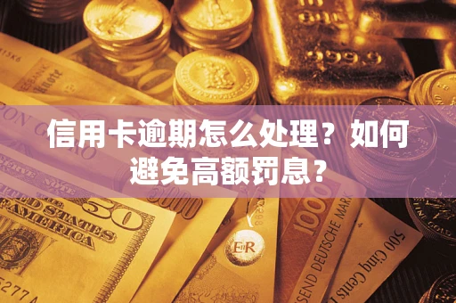 武汉信用卡逾期怎么处理？如何避免高额罚息？