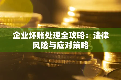 武汉企业坏账处理全攻略：法律风险与应对策略