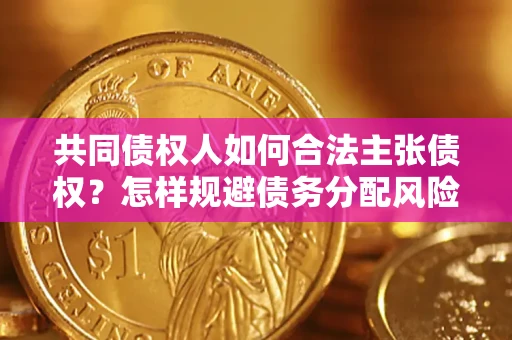 武汉共同债权人如何合法主张债权？怎样规避债务分配风险？