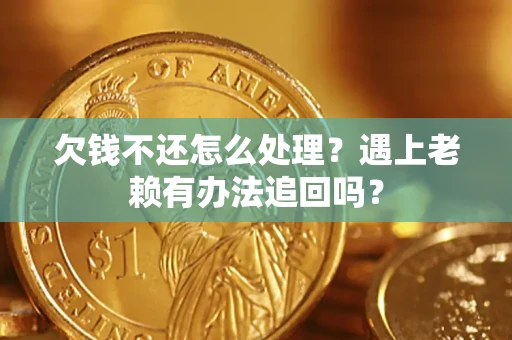 武汉欠钱不还怎么处理？遇上老赖有办法追回吗？