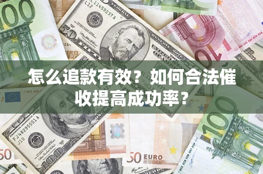 武汉怎么追款有效？如何合法催收提高成功率？