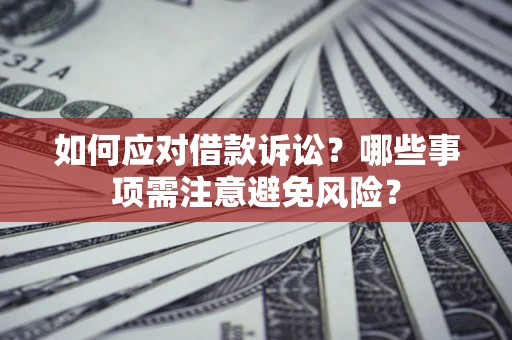 武汉如何应对借款诉讼？哪些事项需注意避免风险？