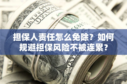 武汉担保人责任怎么免除？如何规避担保风险不被连累？
