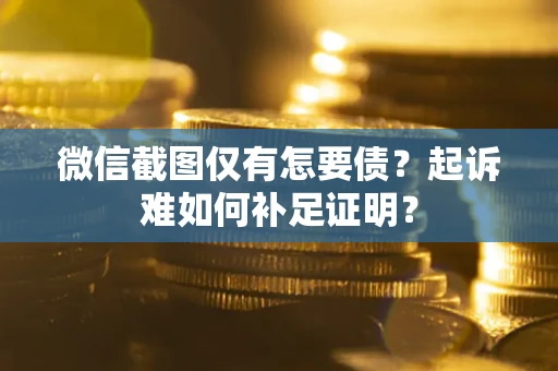 武汉微信截图仅有怎要债？起诉难如何补足证明？