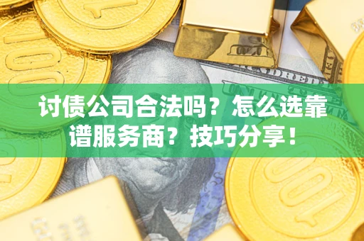 武汉讨债公司合法吗？怎么选靠谱服务商？技巧分享！