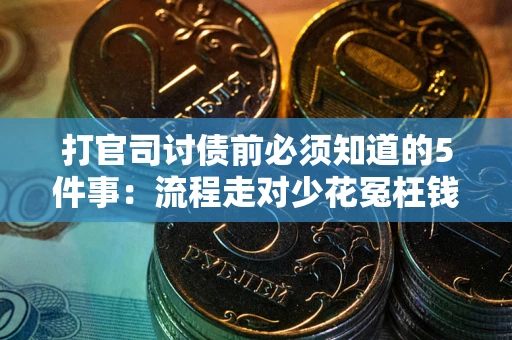 武汉打官司讨债前必须知道的5件事：流程走对少花冤枉钱