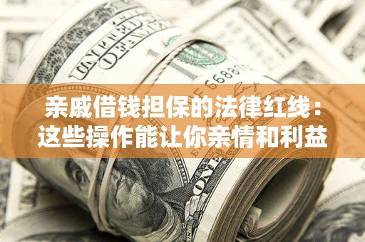 武汉亲戚借钱担保的法律红线：这些操作能让你亲情和利益两不误