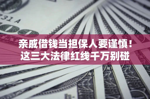 武汉亲戚借钱当担保人要谨慎！这三大法律红线千万别碰