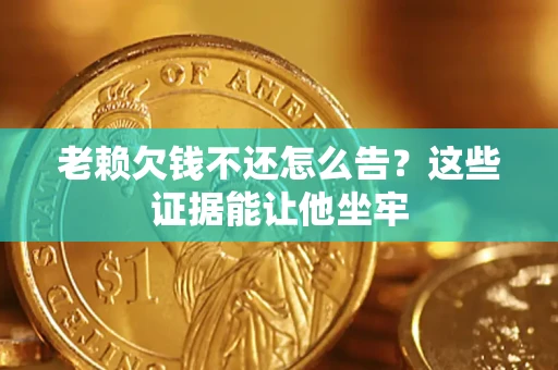 武汉老赖欠钱不还怎么告？这些证据能让他坐牢