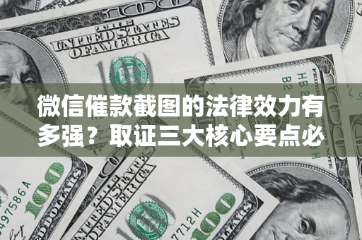 武汉微信催款截图的法律效力有多强？取证三大核心要点必须知道！