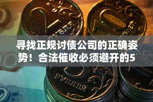 武汉寻找正规讨债公司的正确姿势！合法催收必须避开的5大雷区