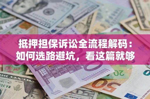 武汉抵押担保诉讼全流程解码：如何选路避坑，看这篇就够了