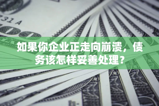 武汉如果你企业正走向崩溃，债务该怎样妥善处理？