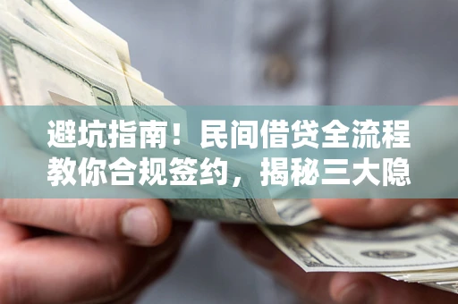 武汉避坑指南！民间借贷全流程教你合规签约，揭秘三大隐形陷阱