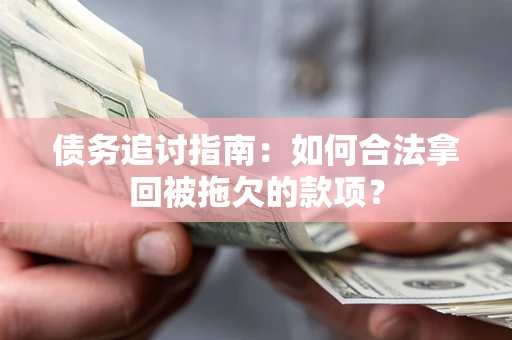 武汉债务追讨指南：如何合法拿回被拖欠的款项？