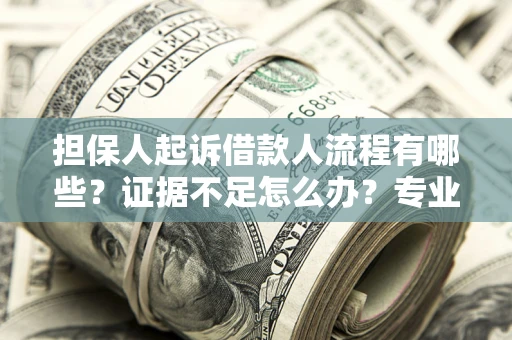 武汉担保人起诉借款人流程有哪些？证据不足怎么办？专业律师解答