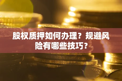武汉股权质押如何办理？规避风险有哪些技巧？
