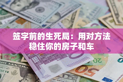 武汉签字前的生死局：用对方法稳住你的房子和车
