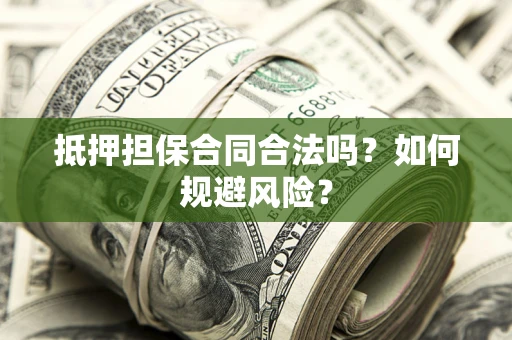 武汉抵押担保合同合法吗？如何规避风险？