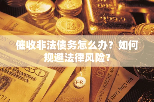 武汉催收非法债务怎么办？如何规避法律风险？