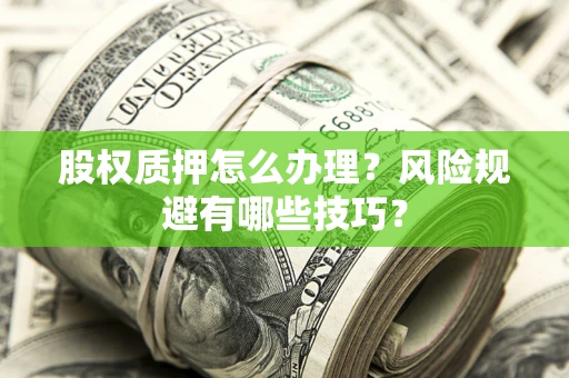 武汉股权质押怎么办理？风险规避有哪些技巧？
