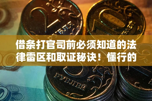 武汉借条打官司前必须知道的法律雷区和取证秘诀！懂行的人已经留好这些证据