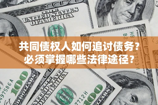 武汉共同债权人如何追讨债务？必须掌握哪些法律途径？