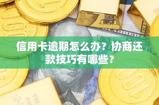 武汉信用卡逾期怎么办？协商还款技巧有哪些？