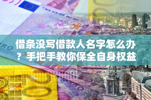 武汉借条没写借款人名字怎么办？手把手教你保全自身权益