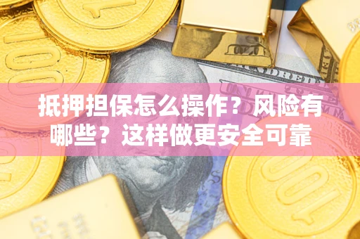 武汉抵押担保怎么操作？风险有哪些？这样做更安全可靠
