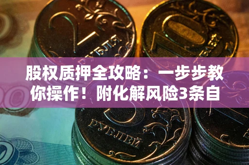 武汉股权质押全攻略：一步步教你操作！附化解风险3条自救法则