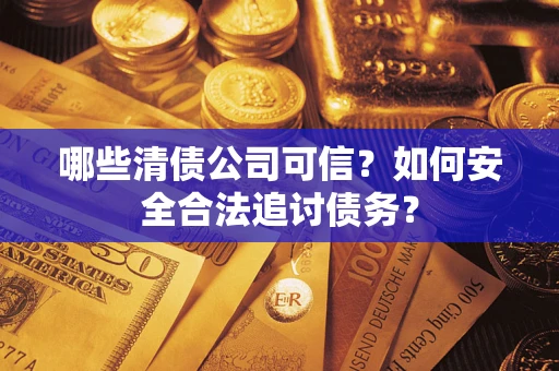 武汉哪些清债公司可信？如何安全合法追讨债务？