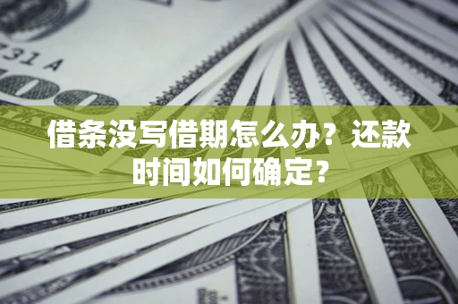武汉借条没写借期怎么办？还款时间如何确定？