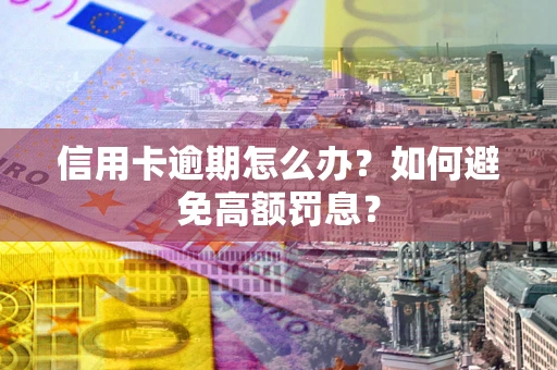 武汉信用卡逾期怎么办？如何避免高额罚息？