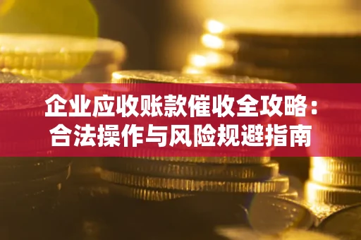 武汉企业应收账款催收全攻略：合法操作与风险规避指南
