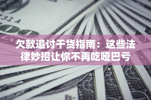 武汉欠款追讨干货指南：这些法律妙招让你不再吃哑巴亏