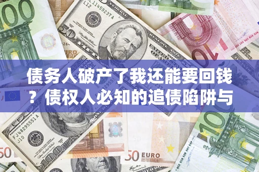 武汉债务人破产了我还能要回钱？债权人必知的追债陷阱与破局之道